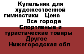Купальник для художественной гимнастики › Цена ­ 15 000 - Все города Спортивные и туристические товары » Другое   . Нижегородская обл.